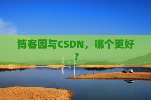 博客园与CSDN，哪个更好？
